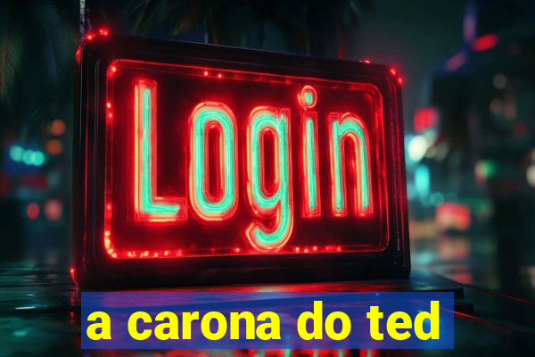 a carona do ted